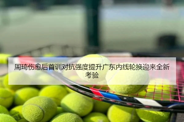 周琦伤愈后首训对抗强度提升广东内线轮换迎来全新考验